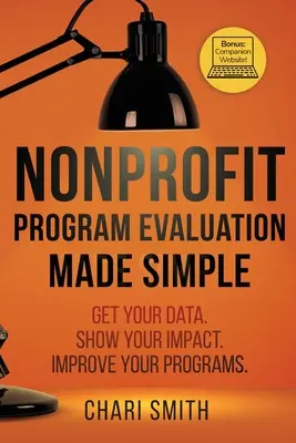 Evaluación de programas sin ánimo de lucro: Obtenga sus datos. Muestre su impacto. Mejore sus programas. - Nonprofit Program Evaluation Made Simple: Get your Data. Show your Impact. Improve your Programs.