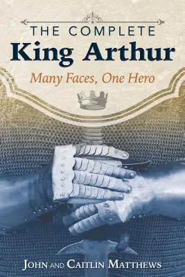 El Rey Arturo completo: Muchas caras, un héroe - The Complete King Arthur: Many Faces, One Hero