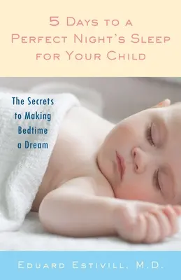 5 días para que su hijo duerma perfectamente: Los secretos para que la hora de acostarse sea un sueño - 5 Days to a Perfect Night's Sleep for Your Child: The Secrets to Making Bedtime a Dream