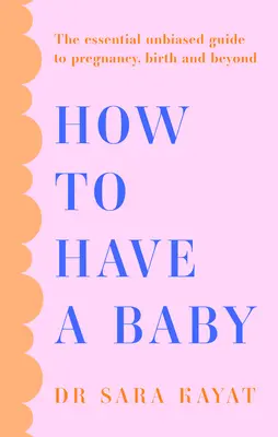 Cómo tener un bebé: La guía esencial e imparcial sobre el embarazo, el parto y más allá - How to Have a Baby: The Essential Unbiased Guide to Pregnancy, Birth and Beyond