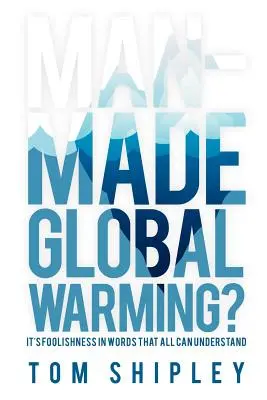 ¿Calentamiento global provocado por el hombre? Su locura en palabras comprensibles para todos - Man-Made Global Warming?: It's Foolishness in Words That All Can Understand