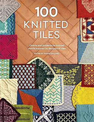 100 Knitted Tiles: Tablas y patrones para motivos de punto inspirados en azulejos decorativos - 100 Knitted Tiles: Charts and Patterns for Knitted Motifs Inspired by Decorative Tiles