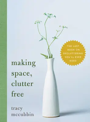 Haciendo espacio, sin desorden: el último libro sobre desorden que necesitarás - Making Space, Clutter Free: The Last Book on Decluttering You'll Ever Need