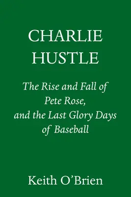 Charlie Hustle: El ascenso y la caída de Pete Rose, y los últimos días gloriosos del béisbol - Charlie Hustle: The Rise and Fall of Pete Rose, and the Last Glory Days of Baseball