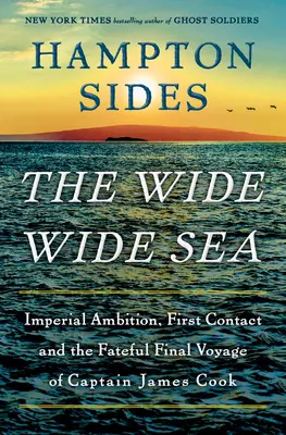 El ancho mar: Ambición imperial, primer contacto y el fatídico viaje final del capitán James Cook - The Wide Wide Sea: Imperial Ambition, First Contact and the Fateful Final Voyage of Captain James Cook