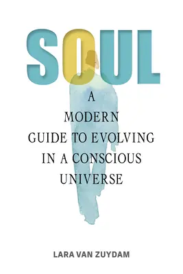 Alma: Una guía moderna para evolucionar en un universo consciente - Soul: A Modern Guide to Evolving in a Conscious Universe