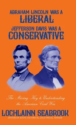 Abraham Lincoln era liberal, Jefferson Davis era conservador: La clave que faltaba para entender la Guerra Civil estadounidense - Abraham Lincoln Was a Liberal, Jefferson Davis Was a Conservative: The Missing Key to Understanding the American Civil War