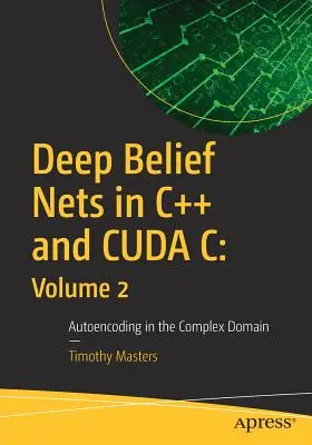 Deep Belief Nets in C++ and Cuda C: Volume 2: Autoencoding in the Complex Domain (Redes de creencias profundas en C++ y Cuda C: Volumen 2: Autocodificación en el dominio complejo) - Deep Belief Nets in C++ and Cuda C: Volume 2: Autoencoding in the Complex Domain