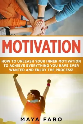 Motivación: Cómo dar rienda suelta a tu motivación interior para lograr todo lo que siempre has deseado y disfrutar del proceso - Motivation: How to Unleash Your Inner Motivation to Achieve Everything You Have Ever Wanted and Enjoy the Process