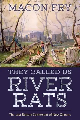 They Called Us River Rats: El último asentamiento baturro de Nueva Orleans - They Called Us River Rats: The Last Batture Settlement of New Orleans
