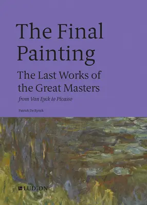 El cuadro final: Las últimas obras de los grandes maestros, de Van Eyck a Picasso - The Final Painting: The Last Works of the Great Masters, from Van Eyck to Picasso