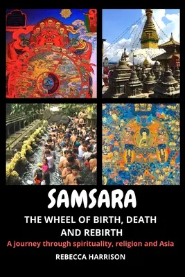 Samsara: la rueda del nacimiento, la muerte y el renacimiento: Un viaje a través de la espiritualidad, la religión y Asia - Samsara: The Wheel of Birth, Death and Rebirth: A journey through spirituality, religion and Asia