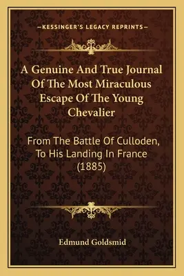 Un diario auténtico y verdadero de la milagrosa huida del joven Caballero: Desde la batalla de Culloden hasta su desembarco en Francia - A Genuine And True Journal Of The Most Miraculous Escape Of The Young Chevalier: From The Battle Of Culloden, To His Landing In France