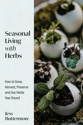 Vida estacional con hierbas: Cómo cultivar, cosechar, conservar y utilizar hierbas durante todo el año - Seasonal Living with Herbs: How to Grow, Harvest, Preserve and Use Herbs Year Round
