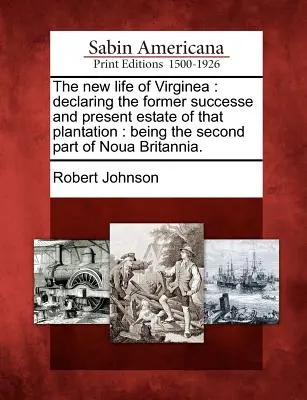 La nueva vida de Virginea: Declaring the Former Successe and Present Estate of That Plantation: Segunda parte de Noua Britannia. - The New Life of Virginea: Declaring the Former Successe and Present Estate of That Plantation: Being the Second Part of Noua Britannia.