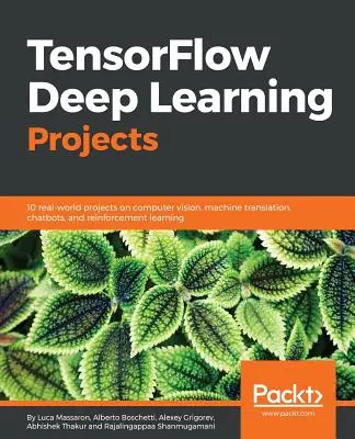 Proyectos de aprendizaje profundo TensorFlow: 10 proyectos reales sobre visión por computador, traducción automática, chatbots y aprendizaje por refuerzo - TensorFlow Deep Learning Projects: 10 real-world projects on computer vision, machine translation, chatbots, and reinforcement learning