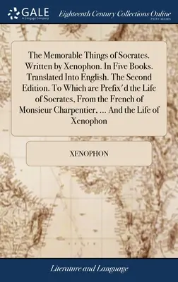 Las cosas memorables de Sócrates. Escrito por Jenofonte. En cinco libros. Traducido al inglés. La Segunda Edición. A los que se añade la vida de Sócrates. - The Memorable Things of Socrates. Written by Xenophon. In Five Books. Translated Into English. The Second Edition. To Which are Prefix'd the Life of S