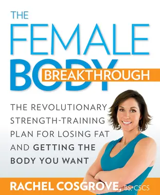 The Female Body Breakthrough: El revolucionario plan de entrenamiento de fuerza para perder grasa y conseguir el cuerpo que deseas - The Female Body Breakthrough: The Revolutionary Strength-Training Plan for Losing Fat and Getting the Body You Want