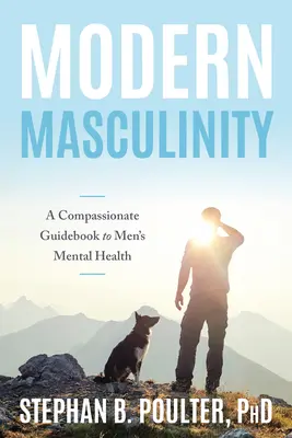 La masculinidad moderna: Una guía compasiva para la salud mental masculina - Modern Masculinity: A Compassionate Guidebook to Men's Mental Health