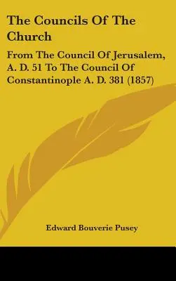 Los concilios de la Iglesia: Del Concilio de Jerusalén, 51 d. C. al Concilio de Constantinopla, 381 d. C. - The Councils Of The Church: From The Council Of Jerusalem, A. D. 51 To The Council Of Constantinople A. D. 381