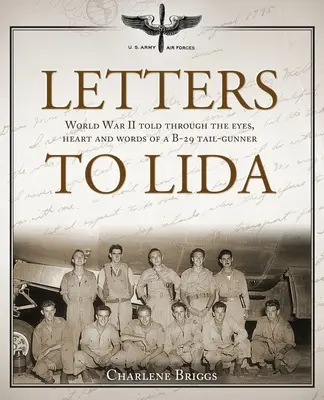 Cartas a Lida: La Segunda Guerra Mundial contada a través de los ojos, el corazón y las palabras de un piloto de cola de un B-29 - Letters to Lida: World War II Told Through the Eyes, Heart and Words of a B-29 Tail-Gunner