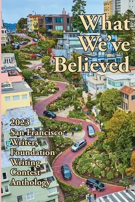 Lo que hemos creído: Antología del concurso de escritura 2023 de la Fundación de Escritores de San Francisco - What We've Believed: 2023 San Francisco Writers Foundation Writing Contest Anthology