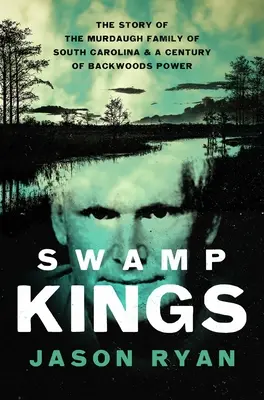 Los Reyes del Pantano: La historia de la familia Murdaugh de Carolina del Sur y un siglo de poder en los bosques - Swamp Kings: The Story of the Murdaugh Family of South Carolina and a Century of Backwoods Power