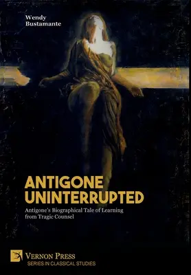 Antígona ininterrumpida: Relato biográfico de Antígona que aprende del consejo trágico - Antigone Uninterrupted: Antigone's Biographical Tale of Learning from Tragic Counsel