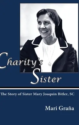 La hermana de la caridad: La historia de la hermana María Joaquín Bitler, SC - Charity's Sister: The Story of Sister Mary Joaquin Bitler, SC