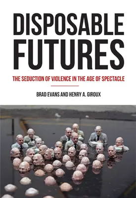 Futuros desechables: La seducción de la violencia en la era del espectáculo - Disposable Futures: The Seduction of Violence in the Age of Spectacle