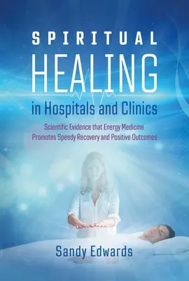 Curación espiritual en hospitales y clínicas: Pruebas Científicas de que la Medicina Energética Favorece una Rápida Recuperación y Resultados Positivos - Spiritual Healing in Hospitals and Clinics: Scientific Evidence That Energy Medicine Promotes Speedy Recovery and Positive Outcomes