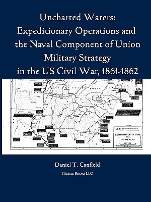 Uncharted Waters: Las operaciones expedicionarias y el componente naval de la estrategia militar de la Unión en la Guerra Civil estadounidense, 1861-1862 - Uncharted Waters: Expeditionary Operations and the Naval Component of Union Military Strategy in the Us Civil War, 1861-1862