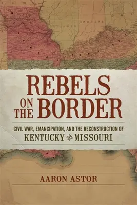 Rebeldes en la frontera: Guerra Civil, emancipación y reconstrucción de Kentucky y Missouri - Rebels on the Border: Civil War, Emancipation, and the Reconstruction of Kentucky and Missouri