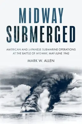 Midway sumergido: Operaciones submarinas americanas y japonesas en la batalla de Midway, mayo-junio de 1942 - Midway Submerged: American and Japanese Submarine Operations at the Battle of Midway, May-June 1942
