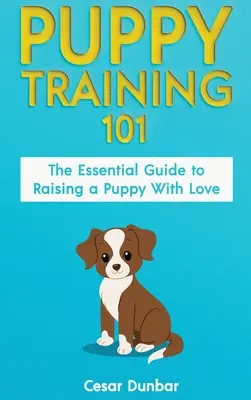 Adiestramiento de cachorros 101: La guía esencial para criar a un cachorro con amor. Entrena a tu cachorro y cría al perro perfecto a través del adiestramiento para ir al baño, H - Puppy Training 101: The Essential Guide to Raising a Puppy With Love. Train Your Puppy and Raise the Perfect Dog Through Potty Training, H