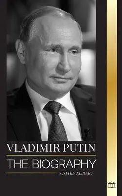 Vladimir Putin: La biografía del zar de Rusia, su ascenso al Kremlin, la guerra y Occidente - Vladimir Putin: The biography of the Tsar of Russia, his Rise to the Kremlin, War and the West