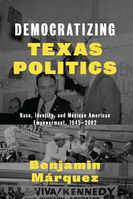 Democratizing Texas Politics: Raza, identidad y empoderamiento mexicano-americano, 1945-2002 - Democratizing Texas Politics: Race, Identity, and Mexican American Empowerment, 1945-2002