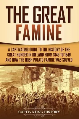 La Gran Hambruna: Una guía cautivadora de la historia de la gran hambruna en Irlanda de 1845 a 1849 y de cómo la hambruna de la patata irlandesa se extendió por todo el país. - The Great Famine: A Captivating Guide to the History of the Great Hunger in Ireland from 1845 to 1849 and How the Irish Potato Famine Wa