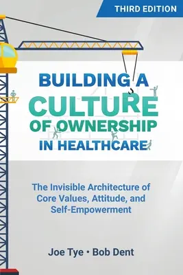 Construir una cultura de propiedad en la atención sanitaria, tercera edición: La arquitectura invisible de los valores fundamentales, la actitud y la autonomía - Building a Culture of Ownership in Healthcare, Third Edition: The Invisible Architecture of Core Values, Attitude, and Self-Empowerment