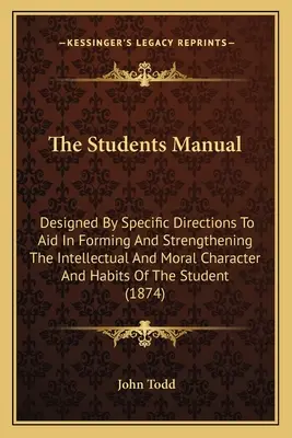 El manual del estudiante: Diseñado con instrucciones específicas para ayudar a formar y fortalecer el carácter y los hábitos intelectuales y morales de los estudiantes. - The Students Manual: Designed By Specific Directions To Aid In Forming And Strengthening The Intellectual And Moral Character And Habits Of