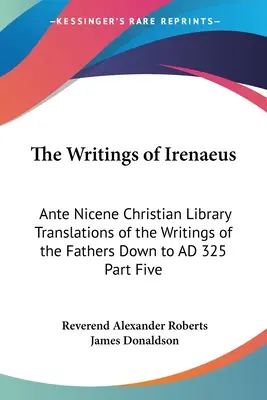 Los Escritos de Ireneo: Biblioteca Cristiana Ante Nicena Traducciones de los Escritos de los Padres hasta 325 d.C. Quinta Parte - The Writings of Irenaeus: Ante Nicene Christian Library Translations of the Writings of the Fathers Down to AD 325 Part Five