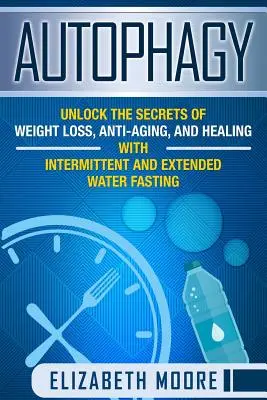 Autofagia: Desvele los Secretos de la Pérdida de Peso, el Antienvejecimiento y la Curación con el Ayuno Intermitente y Prolongado de Agua - Autophagy: Unlock the Secrets of Weight Loss, Anti-Aging, and Healing with Intermittent and Extended Water Fasting