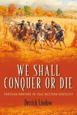 We Shall Conquer or Die: Partisan Warfare in 1862 Western Kentucky (Conquistaremos o moriremos: la guerra partisana en 1862 en el oeste de Kentucky) - We Shall Conquer or Die: Partisan Warfare in 1862 Western Kentucky