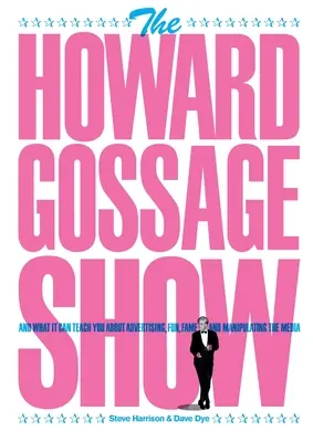 El show de Howard Gossage: Y lo que puede enseñarte sobre publicidad, diversión, fama y manipulación de los medios de comunicación - The Howard Gossage Show: And what it can teach you about advertising, fun, fame and manipulating the media