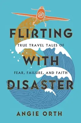 Coqueteando con el desastre: Historias reales de miedo, fracaso y fe - Flirting with Disaster: True Travel Tales of Fear, Failure, and Faith