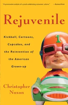 Rejuvenile: Kickball, dibujos animados, magdalenas y la reinvención del adulto estadounidense - Rejuvenile: Kickball, Cartoons, Cupcakes, and the Reinvention of the American Grown-Up