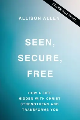 Visto, Seguro, Libre: Cómo Una Vida Oculta Con Cristo Te Fortalece Y Te Transforma - Seen, Secure, Free: How a Life Hidden with Christ Strengthens and Transforms You