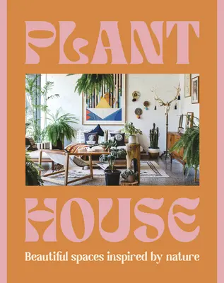 Casa de plantas: Hermosos espacios inspirados en la naturaleza - Plant House: Beautiful Spaces Inspired by Nature