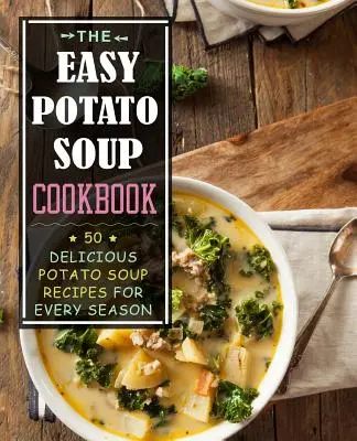 El libro de cocina de la sopa de patata fácil: 50 deliciosas recetas de sopa de patata para todas las estaciones - The Easy Potato Soup Cookbook: 50 Delicious Potato Soup Recipes for Every Season