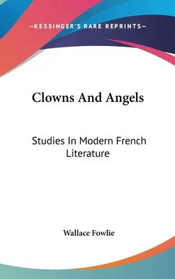 Payasos y ángeles: Studies In Modern French Literature - Clowns And Angels: Studies In Modern French Literature